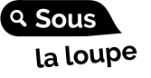 Sous la loupe